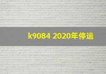 k9084 2020年停运